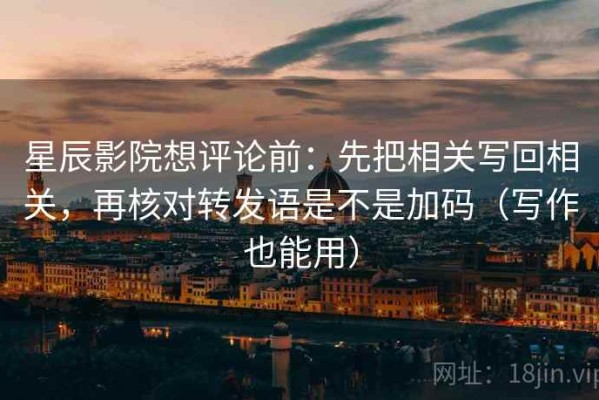 星辰影院想评论前：先把相关写回相关，再核对转发语是不是加码（写作也能用）