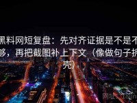 黑料网短复盘：先对齐证据是不是不够，再把截图补上下文（像做句子拆壳）