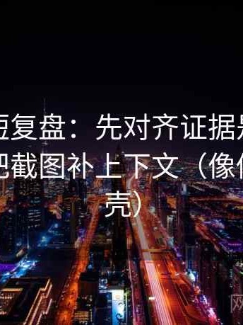 黑料网短复盘：先对齐证据是不是不够，再把截图补上下文（像做句子拆壳）
