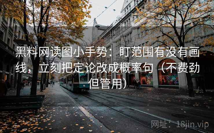 黑料网读图小手势：盯范围有没有画线，立刻把定论改成概率句（不费劲但管用）