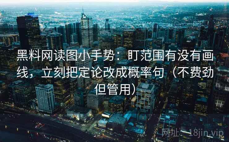 黑料网读图小手势：盯范围有没有画线，立刻把定论改成概率句（不费劲但管用）