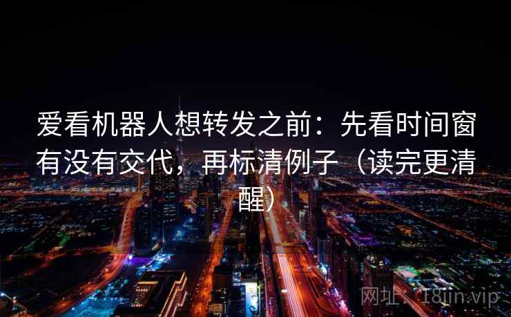 爱看机器人想转发之前：先看时间窗有没有交代，再标清例子（读完更清醒）