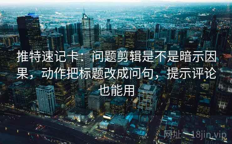 推特速记卡:问题剪辑是不是暗示因果,动作把标题改成问句,提示评论也能用 推特速记卡:问题剪辑是不是暗示因果,动作把标题改成问句,提示评论也能用
