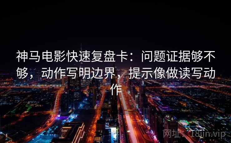 神马电影快速复盘卡:问题证据够不够,动作写明边界,提示像做读写动作 神马电影快速复盘卡:问题证据够不够,动作写明边界,提示像做读写动作