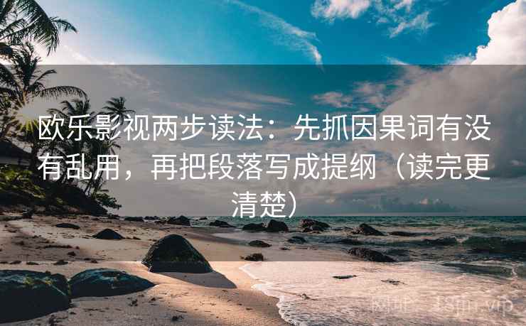 欧乐影视两步读法:先抓因果词有没有乱用,再把段落写成提纲(读完更清楚) 欧乐影视两步读法:先抓因果词有没有乱用,再把段落写成提纲(读完更清楚)