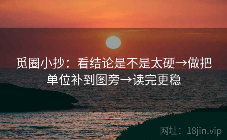觅圈小抄:看结论是不是太硬→做把单位补到图旁→读完更稳 觅圈小抄:看结论是不是太硬→做把单位补到图旁→读完更稳