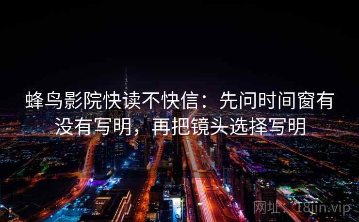 蜂鸟影院快读不快信:先问时间窗有没有写明,再把镜头选择写明 蜂鸟影院快读不快信:先问时间窗有没有写明,再把镜头选择写明