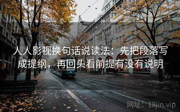 人人影视换句话说读法：先把段落写成提纲，再回头看前提有没有说明