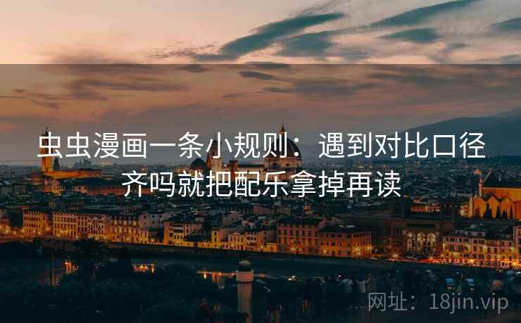 虫虫漫画一条小规则:遇到对比口径齐吗就把配乐拿掉再读 虫虫漫画一条小规则:遇到对比口径齐吗就把配乐拿掉再读