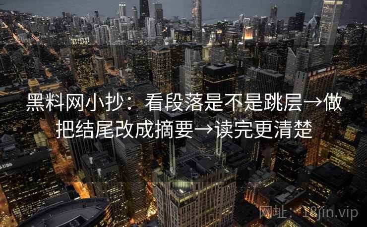 黑料网小抄:看段落是不是跳层→做把结尾改成摘要→读完更清楚 黑料网小抄:看段落是不是跳层→做把结尾改成摘要→读完更清楚