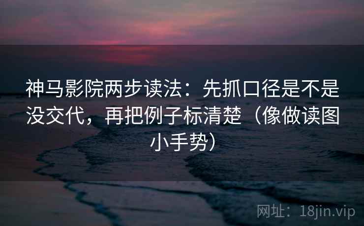神马影院两步读法:先抓口径是不是没交代,再把例子标清楚(像做读图小手势) 神马影院两步读法:先抓口径是不是没交代,再把例子标清楚(像做读图小手势)