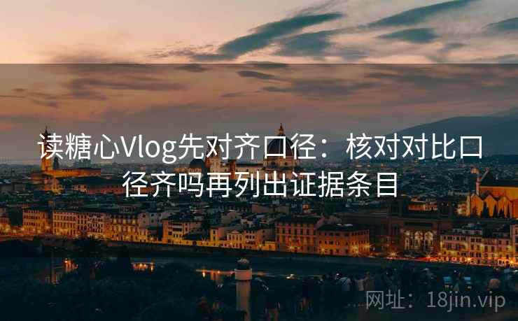 读糖心Vlog先对齐口径：核对对比口径齐吗再列出证据条目