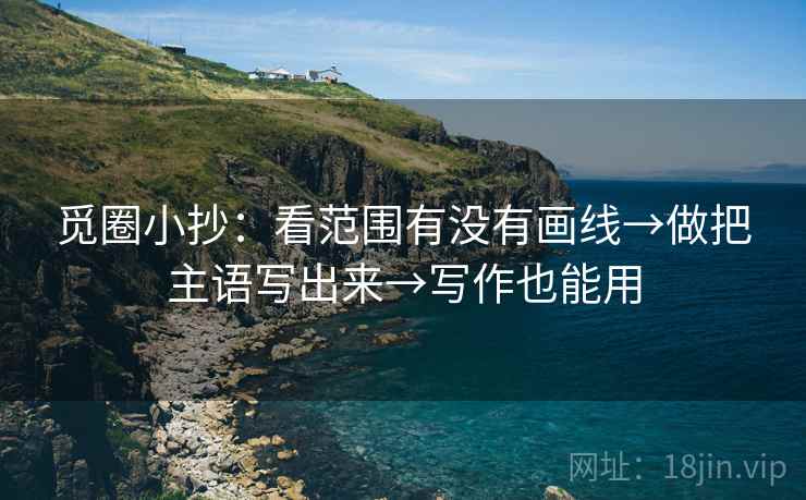 觅圈小抄:看范围有没有画线→做把主语写出来→写作也能用 觅圈小抄:看范围有没有画线→做把主语写出来→写作也能用