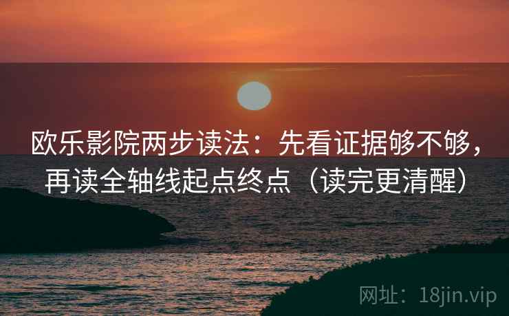 欧乐影院两步读法:先看证据够不够,再读全轴线起点终点(读完更清醒) 欧乐影院两步读法:先看证据够不够,再读全轴线起点终点(读完更清醒)