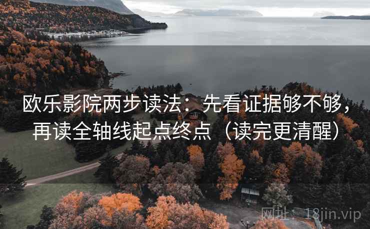 欧乐影院两步读法:先看证据够不够,再读全轴线起点终点(读完更清醒) 欧乐影院两步读法:先看证据够不够,再读全轴线起点终点(读完更清醒)