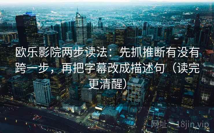欧乐影院两步读法：先抓推断有没有跨一步，再把字幕改成描述句（读完更清醒）