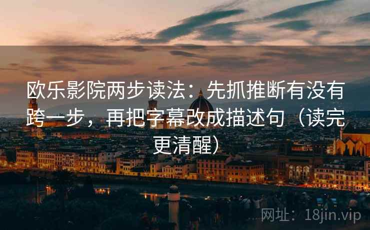 欧乐影院两步读法：先抓推断有没有跨一步，再把字幕改成描述句（读完更清醒）