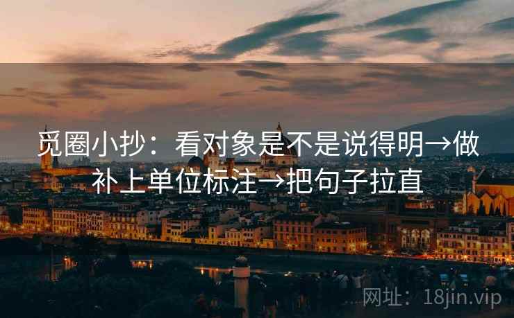 觅圈小抄:看对象是不是说得明→做补上单位标注→把句子拉直 觅圈小抄:看对象是不是说得明→做补上单位标注→把句子拉直