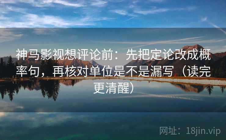 神马影视想评论前:先把定论改成概率句,再核对单位是不是漏写(读完更清醒) 神马影视想评论前:先把定论改成概率句,再核对单位是不是漏写(读完更清醒)