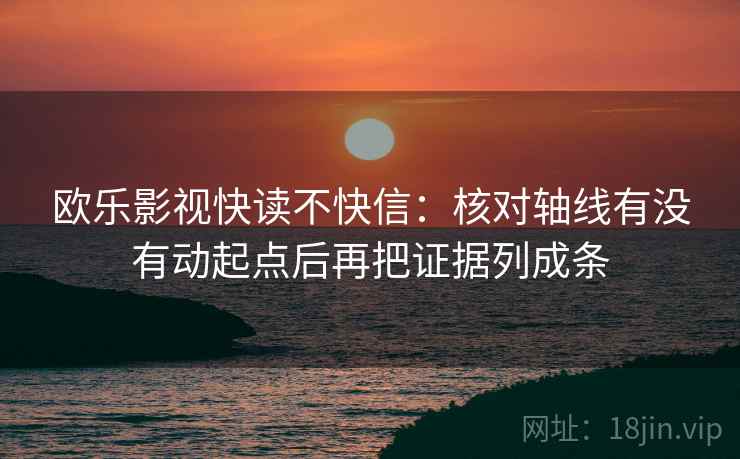 欧乐影视快读不快信：核对轴线有没有动起点后再把证据列成条