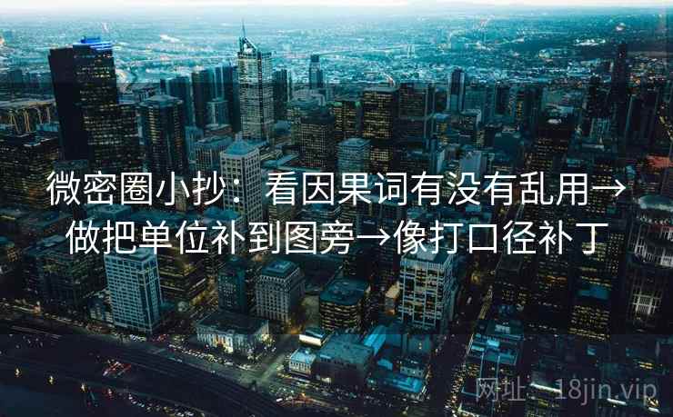 微密圈小抄:看因果词有没有乱用→做把单位补到图旁→像打口径补丁 微密圈小抄:看因果词有没有乱用→做把单位补到图旁→像打口径补丁