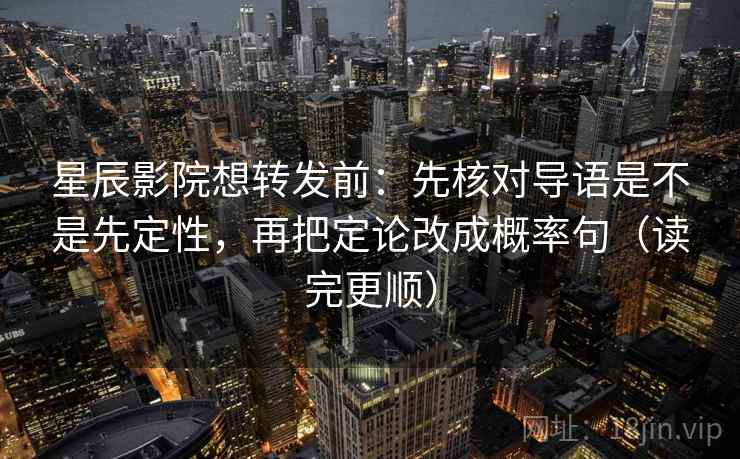 星辰影院想转发前：先核对导语是不是先定性，再把定论改成概率句（读完更顺）