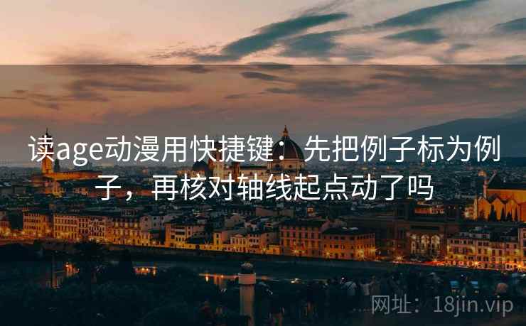 读age动漫用快捷键:先把例子标为例子,再核对轴线起点动了吗 读age动漫用快捷键:先把例子标为例子,再核对轴线起点动了吗