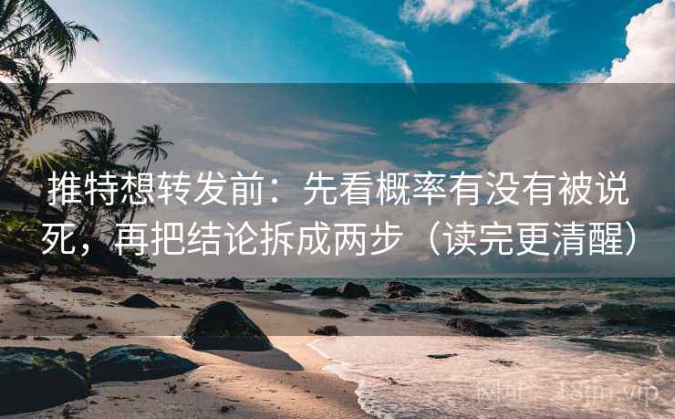 推特想转发前:先看概率有没有被说死,再把结论拆成两步(读完更清醒) 推特想转发前:先看概率有没有被说死,再把结论拆成两步(读完更清醒)
