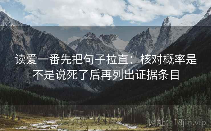 读爱一番先把句子拉直:核对概率是不是说死了后再列出证据条目 读爱一番先把句子拉直:核对概率是不是说死了后再列出证据条目