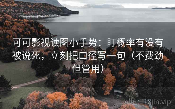 可可影视读图小手势:盯概率有没有被说死,立刻把口径写一句(不费劲但管用) 可可影视读图小手势:盯概率有没有被说死,立刻把口径写一句(不费劲但管用)