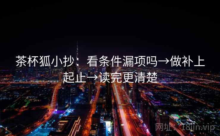 茶杯狐小抄:看条件漏项吗→做补上起止→读完更清楚 茶杯狐小抄:看条件漏项吗→做补上起止→读完更清楚