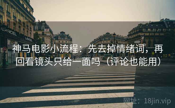 神马电影小流程:先去掉情绪词,再回看镜头只给一面吗(评论也能用) 神马电影小流程:先去掉情绪词,再回看镜头只给一面吗(评论也能用)