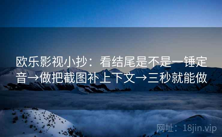 欧乐影视小抄:看结尾是不是一锤定音→做把截图补上下文→三秒就能做 欧乐影视小抄:看结尾是不是一锤定音→做把截图补上下文→三秒就能做