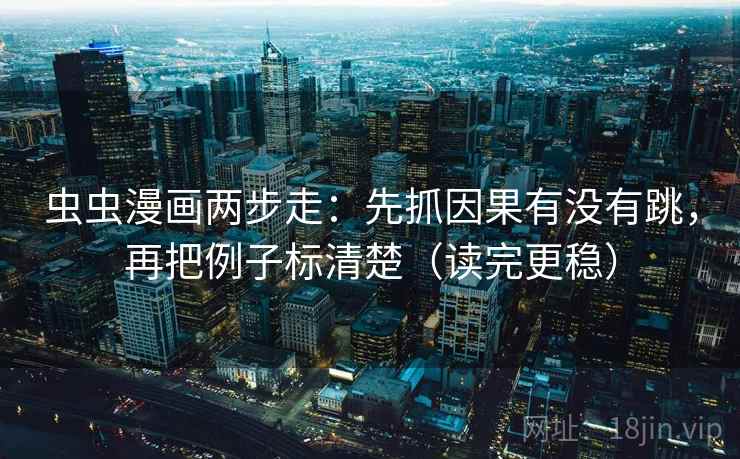 虫虫漫画两步走:先抓因果有没有跳,再把例子标清楚(读完更稳) 虫虫漫画两步走:先抓因果有没有跳,再把例子标清楚(读完更稳)
