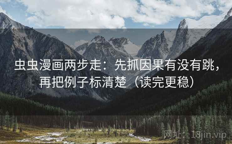 虫虫漫画两步走:先抓因果有没有跳,再把例子标清楚(读完更稳) 虫虫漫画两步走:先抓因果有没有跳,再把例子标清楚(读完更稳)