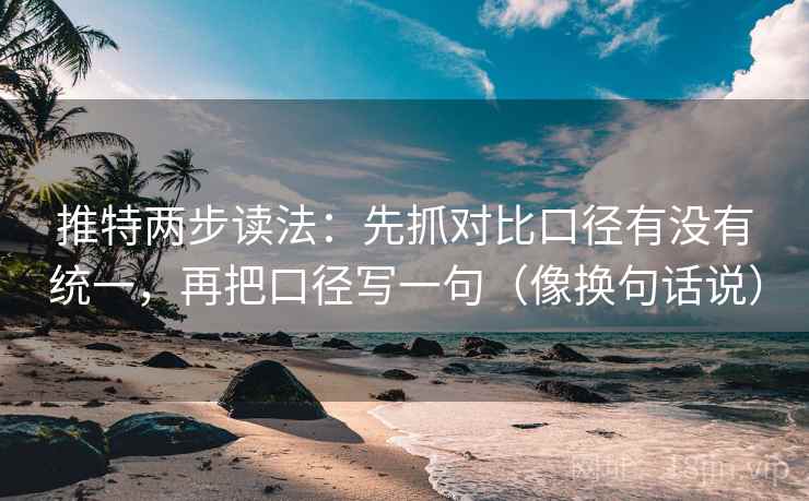 推特两步读法:先抓对比口径有没有统一,再把口径写一句(像换句话说) 推特两步读法:先抓对比口径有没有统一,再把口径写一句(像换句话说)