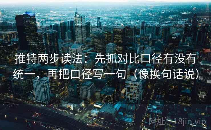 推特两步读法:先抓对比口径有没有统一,再把口径写一句(像换句话说) 推特两步读法:先抓对比口径有没有统一,再把口径写一句(像换句话说)