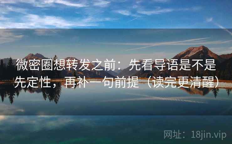 微密圈想转发之前:先看导语是不是先定性,再补一句前提(读完更清醒) 微密圈想转发之前:先看导语是不是先定性,再补一句前提(读完更清醒)