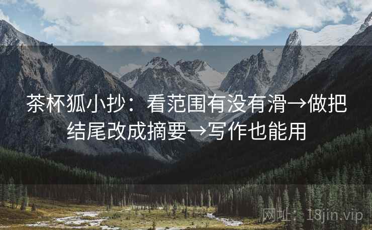 茶杯狐小抄:看范围有没有滑→做把结尾改成摘要→写作也能用 茶杯狐小抄:看范围有没有滑→做把结尾改成摘要→写作也能用