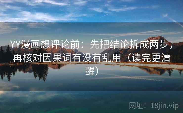 YY漫画想评论前:先把结论拆成两步,再核对因果词有没有乱用(读完更清醒) YY漫画想评论前:先把结论拆成两步,再核对因果词有没有乱用(读完更清醒)