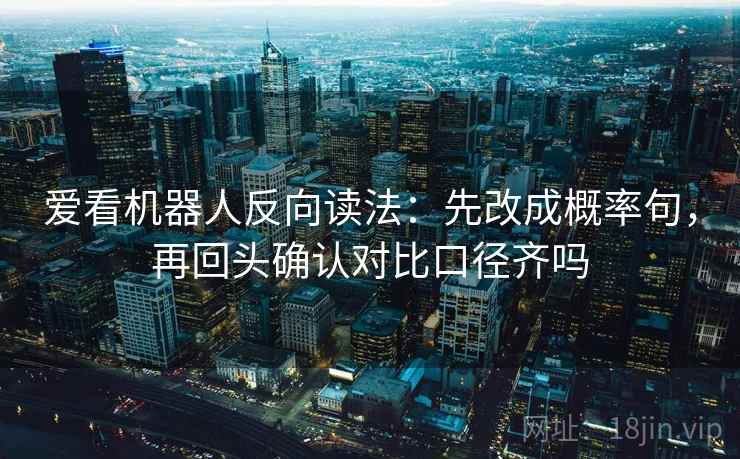 爱看机器人反向读法：先改成概率句，再回头确认对比口径齐吗