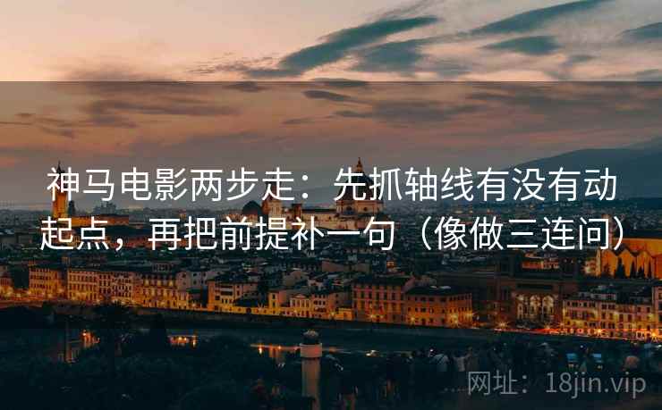 神马电影两步走：先抓轴线有没有动起点，再把前提补一句（像做三连问）